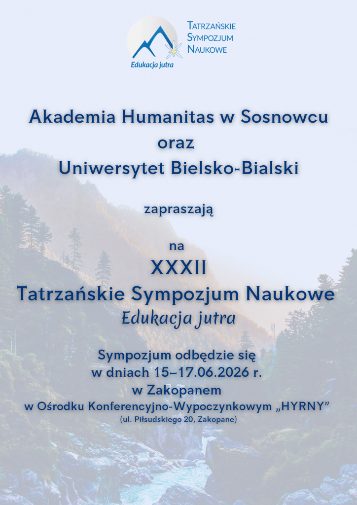Akademia Humanitas w Sosnowcu oraz Uniwersytet Bielsko-Bialski zapraszają na XXXII Tatrzańskie Sympozjum Naukowe Edukacja jutra Sympozjum odbędzie się w dniach 15–17.06.2026 r. w Zakopanem w Ośrodku Konferencyjno-Wypoczynkowym „HYRNY” (ul. Piłsudskiego 20, Zakopane)